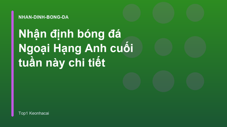 Nhận định bóng đá Ngoại Hạng Anh cuối tuần này chi tiết